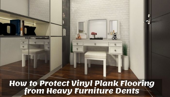 How To Protect Vinyl Plank Flooring From Heavy Furniture Dents Floor Techie
